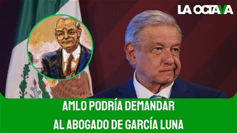 AMLO PODRÍA DEMANDAR al ABOGADO de GARCÍA LUNA por DAÑO MORAL NO