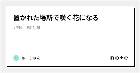 置かれた場所で咲く花になる｜あーちゃん