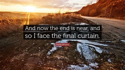 Frank Sinatra Quote And Now The End Is Near And So I Face The Final