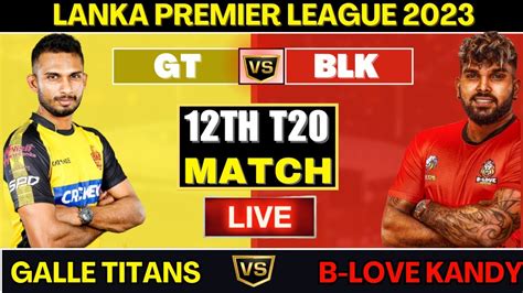 Galle Titans Vs B LOVE KANDY GT Vs BLK 12th Match LPL 2023 Live