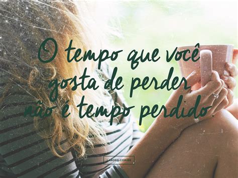 O tempo que você gosta de perder não é tempo perdido quotes phrases