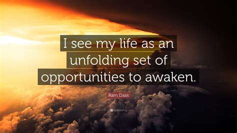 Ram Dass Quote I See My Life As An Unfolding Set Of Opportunities To