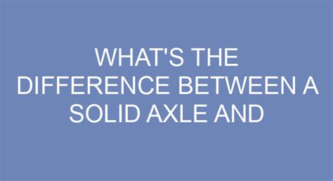 What's The Difference Between A Solid Axle And Independent Suspension?