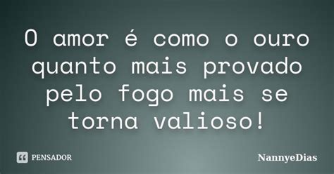 O Amor é Como O Ouro Quanto Mais Nannyedias Pensador