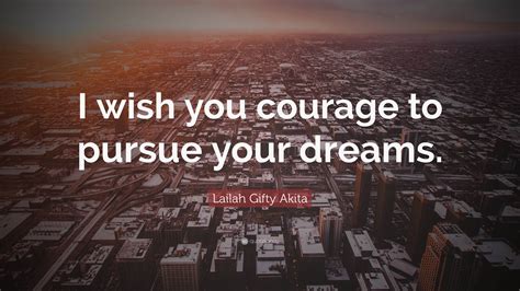 Lailah Ty Akita Quote “i Wish You Courage To Pursue Your Dreams ”