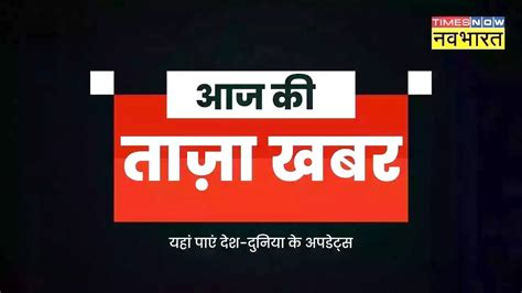 आज की ताजा खबर Aaj Ki Taza Khabar 17 दिसंबर 2023 की बड़ी खबरें ब्रेकिंग न्यूज़ हिंदी न्यूज़