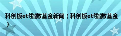 科创板etf指数基金新闻（科创板etf指数基金）草根科学网