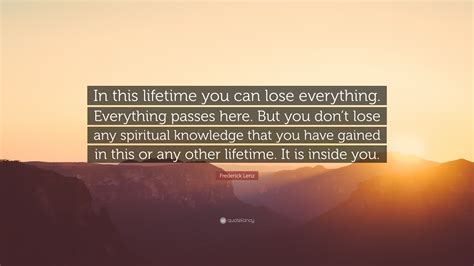 Frederick Lenz Quote In This Lifetime You Can Lose Everything