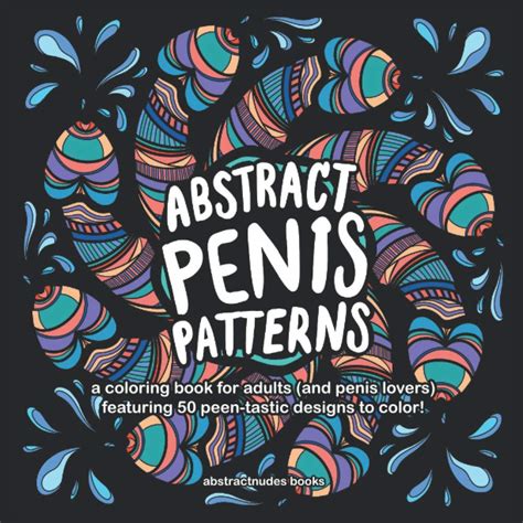 Abstract Penis Patterns A Coloring Book For Adults And Penis Lovers Featuring 50 Peen Tastic