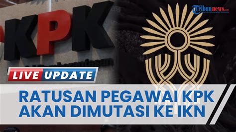 SIAP SIAP Ratusan Pegawai KPK Bakal Dimutasi Ke Ibu Kota Nusantara