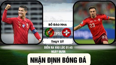 NhẬn ĐỊnh BÓng ĐÁ BỒ ĐÀo Nha Vs ThỤy SỸ LÚc 1h45 NgÀy 6 6 Uefa