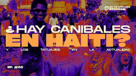 No Te Ofendas Ep Hay Canibales En Haiti Y Los Tatuajes En La