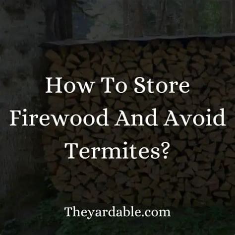 How To Store Firewood To Avoid Termites Theyardable