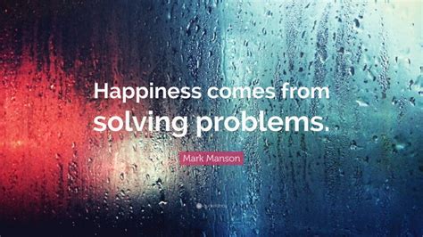 Mark Manson Quote: “Happiness comes from solving problems.”