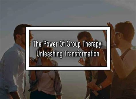 The Power Of Group Therapy Unleashing Transformation