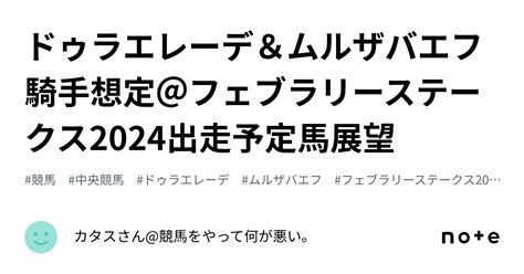 ドゥラエレーデ＆ムルザバエフ騎手想定＠フェブラリーステークス2024出走予定馬展望｜カタスさん競馬をやって何が悪い。