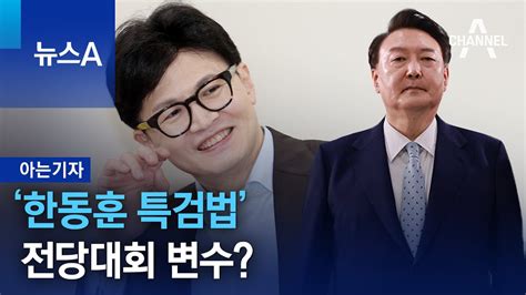 아는기자 ‘한동훈 특검법 전당대회 변수 뉴스a Youtube