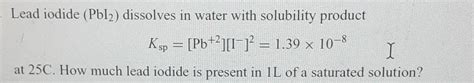 Solved Lead Iodide Pbi2 Dissolves In Water With Solubility