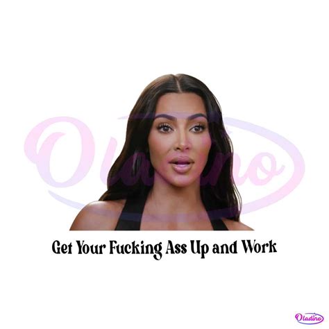 Kim Kardashian Get Your Fucking Ass Up And Work Png