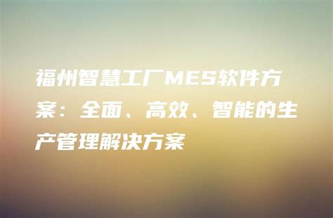 福州智慧工厂mes软件方案：全面、高效、智能的生产管理解决方案 金智达软件