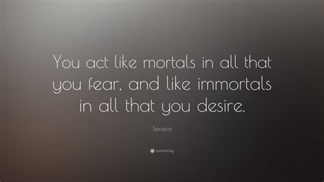 Seneca Quote You Act Like Mortals In All That You Fear And Like