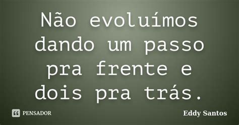 Não Evoluímos Dando Um Passo Pra Eddy Santos Pensador