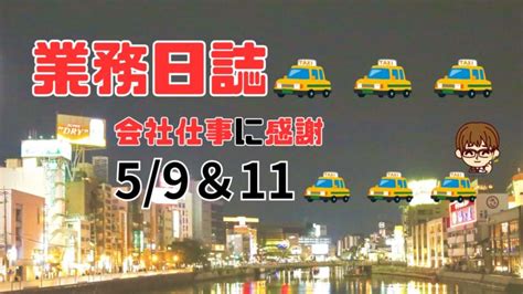 業務日誌 20240509and11 会社の仕事はありがたい 福岡で働く現役タクシー運転手のブログ