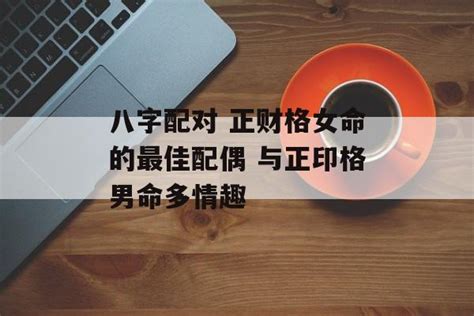 八字配对 正财格女命的最佳配偶 与正印格男命多情趣 运势屋