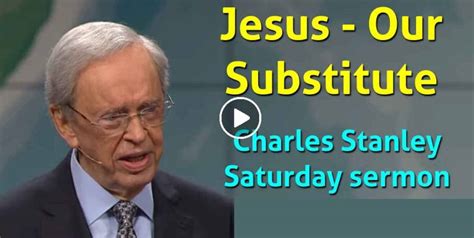 Charles Stanley Sermon Jesus Our Substitute