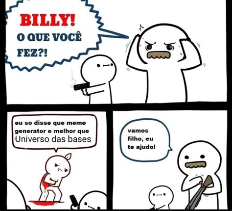 Billy O Que Voc Fez Eu So Disse Que Meme Generator E Melhor Que