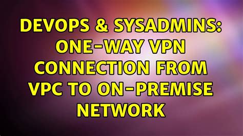 DevOps SysAdmins One Way VPN Connection From VPC To On Premise