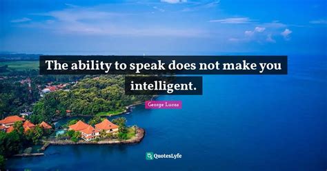 The Ability To Speak Does Not Make You Intelligent Quote By George