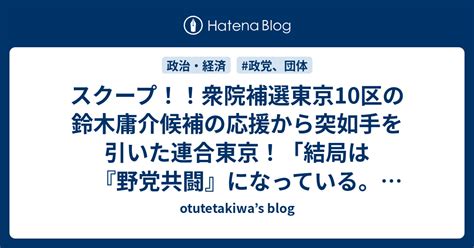 スクープ！！衆院補選東京10区の鈴木庸介候補の応援から突如手を引いた連合東京！「結局は『野党共闘』になっている。だから『応援を控えるぞ