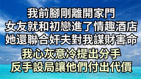 我前腳剛離開家門，女友就和初戀進了情趣酒店，她還聯合奸夫對我謀財害命，我心灰意冷提出分手，反手設局讓他們付出代價【清風與你】 深夜淺讀 花開富貴 一口氣完結 一口氣看完系列 小說