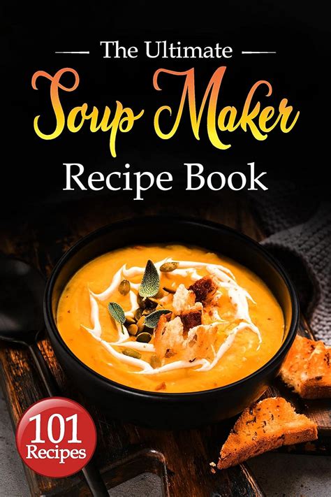 Soup Maker Recipe Book The Ultimate Soup Maker Cookbook With Over 101