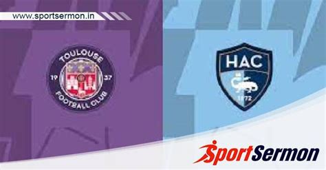 Toulouse Vs Le Havre Preview Prediction