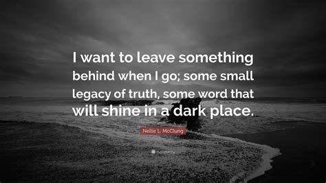 Nellie L Mcclung Quote I Want To Leave Something Behind When I Go