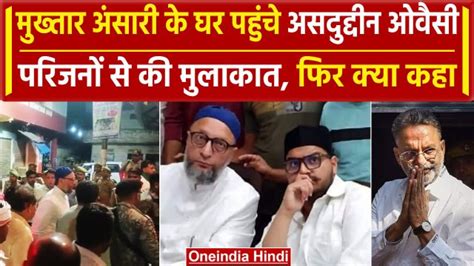 Owaisi Meet Mukhtar Ansari Son मुख्तार अंसारी के घर पहुंचे असदुद्दीन