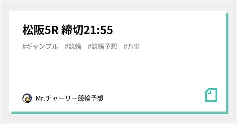 松阪5r 🚴‍♂️締切2155🚴🏼‍♀️｜mrチャーリー🚴‍♂️競輪予想💫