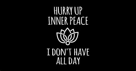 Hurry Up Inner Peace I Don T Have All Day Meditation Quotes