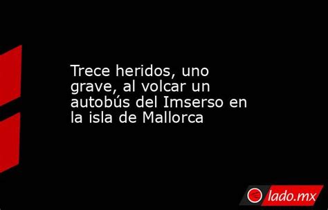 Trece Heridos Uno Grave Al Volcar Un Autobús Del Imserso En La Isla