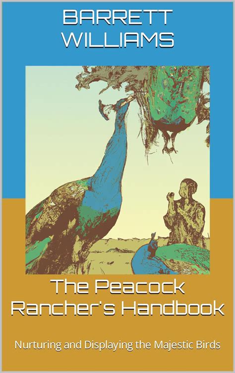 The Peacock Ranchers Handbook Nurturing And Displaying The Majestic Birds The