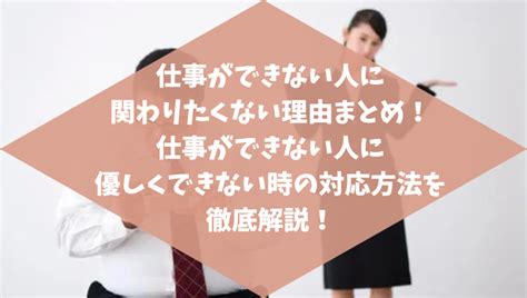 仕事ができない人と関わりたくない理由！仕事ができない人をかばう上司の心理や特徴仕事ができない人に関わりたくない、優しくできない時の対処法まとめ