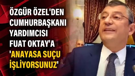 Özgür Özel den Cumhurbaşkanı yardımcısı Fuat Oktay a Anayasa suçu