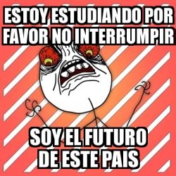 Meme I Hate Estoy Estudiando Por Favor No Interrumpir Soy El Futuro