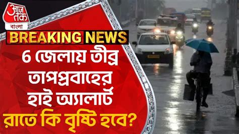 Breaking News 6 জেলায় তীব্র তাপপ্রবাহের হাই অ্যালার্ট রাতে কি বৃষ্টি