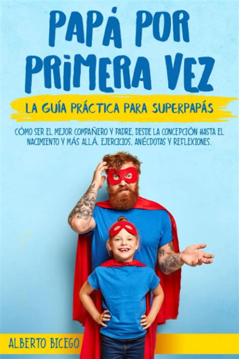 PAPÁ POR PRIMERA VEZ La guía práctica para SuperPapás Cómo ser el