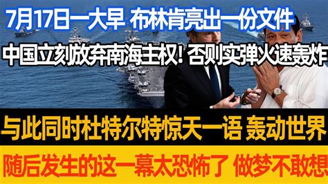 7月17日一大早 布林肯亮出一份文件，要求中国立刻放弃南海主权，否则实弹火速轰炸，于此同时杜特尔特惊天一语，轰动世界，这一幕太恐怖了 做梦不敢