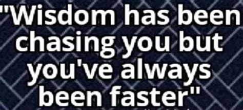 "Wisdom has been chasing you but you've always been faster" - America’s ...