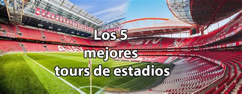 Los 5 Mejores Tours De Estadios De Fútbol De 2022